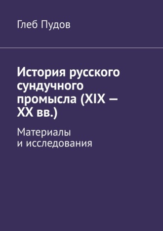 Глеб Пудов. История русского сундучного промысла (XIX – XX вв.). Материалы и исследования