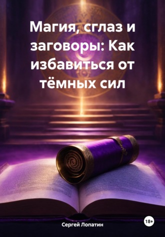 Сергей Александрович Лопатин. Магия, сглаз и заговоры: Как избавиться от тёмных сил