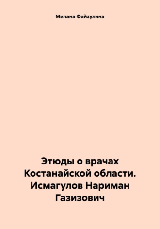 Милана Файзулина. Этюды о врачах Костанайской области. Исмагулов Нариман Газизович