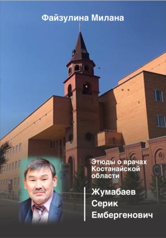 Милана Файзулина. Этюды о врачах Костанайской области. Жумабаев Серик Ембергенович