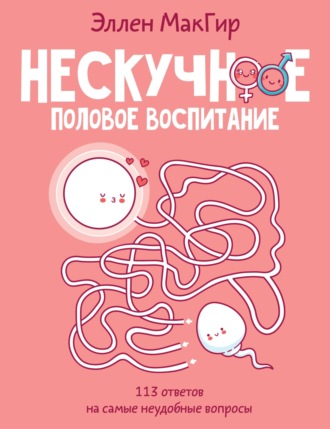 Эллен МакГир. Нескучное половое воспитание. 113 ответов на самые неудобные вопросы