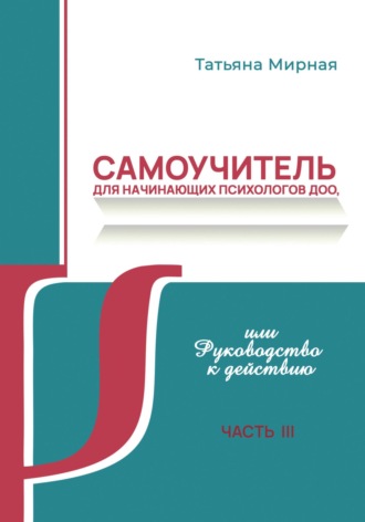 Татьяна Анатольевна Мирная. Самоучитель для начинающих психологов ДОО, или Руководство к действию. Часть 3