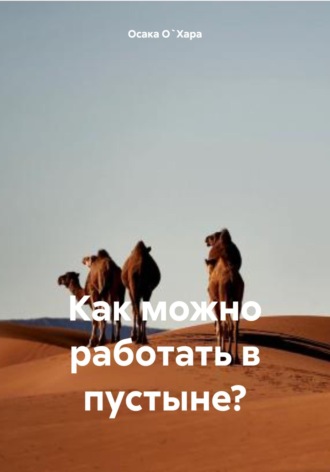 Осака О`Хара. Как можно работать в пустыне?