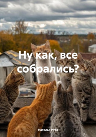 Наталья Рута. Ну как, все собрались?