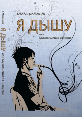 Георгий Московцев. Я дышу, или Муковисцидоз изнутри