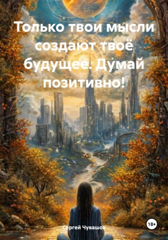 . Только твои мысли создают твоё будущее. Думай позитивно!
