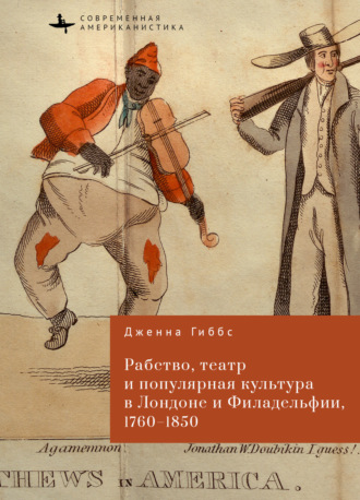 Дженна Гиббс. Рабство, театр и популярная культура в Лондоне и Филадельфии, 1760–1850