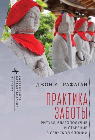 Джон У. Трафаган. Практика заботы. Ритуал, благополучие и старение в сельской Японии