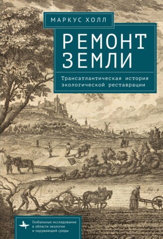 Маркус Холл. Ремонт Земли. Трансатлантическая история экологической реставрации