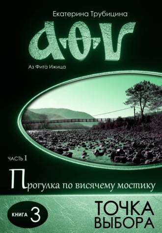 Екатерина Трубицина. Точка выбора. Аз Фита Ижица. Часть I: Прогулка по висячему мостику. Книга 3