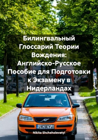 Nikita Shcheholevatyi. Билингвальный Глоссарий Теории Вождения: Английско-Русское Пособие для Подготовки к Экзамену в Нидерландах
