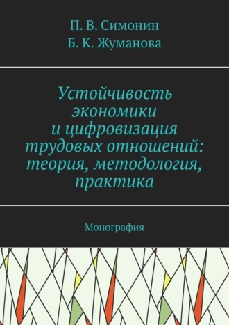 П. В. Симонин. Устойчивость экономики и цифровизация трудовых отношений: теория, методология, практика. Монография