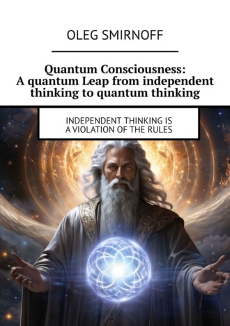 Oleg Smirnoff. Quantum Consciousness: A quantum Leap from independent thinking to quantum thinking. Independent thinking is a violation of the rules
