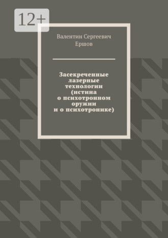 Валентин Сергеевич Ершов. Засекреченные лазерные технологии (истина о психотронном оружии и о психотронике)