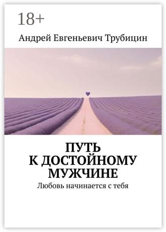 Андрей Трубицин. Путь к достойному мужчине. Любовь начинается с тебя