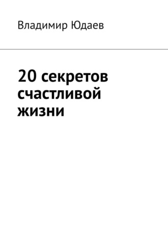 Владимир Юдаев. 20 секретов счастливой жизни