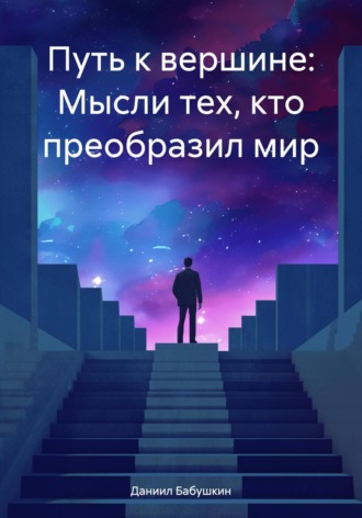 . Путь к вершине: Мысли тех, кто преобразил мир