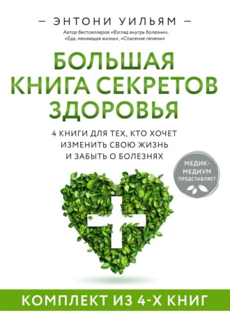 Энтони Уильям. 4 в 1. Большая книга секретов здоровья. 4 книги для тех, кто хочет изменить свою жизнь и забыть о болезнях