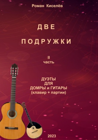 Роман Александрович Киселев. Две подружки II часть. Дуэты для домры и гитары
