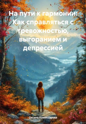Оксана Александровна Комиссарова. На пути к гармонии: Как справляться с тревожностью, выгоранием и депрессией