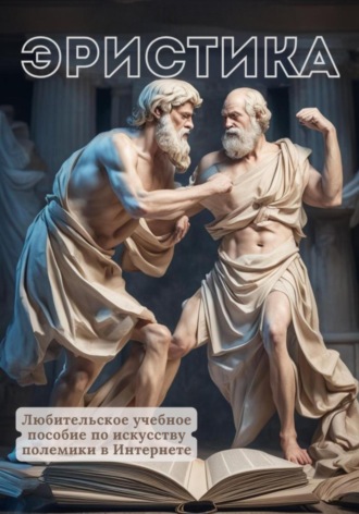 . Эристика, или Любительское учебное пособие по искусству полемики в Интернете