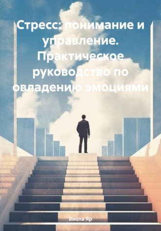 . Стресс: понимание и управление. Практическое руководство по овладению эмоциями