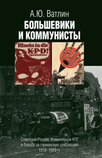 . Большевики и коммунисты. Советская Россия, Коминтерн и КПГ в борьбе за германскую революцию 1918–1923 гг.