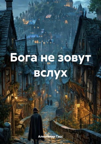 Александр Гисс. Бога не зовут вслух
