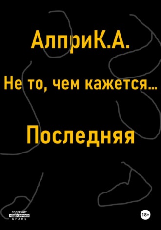 Алпри К.А.. Не то, чем кажется… Последняя