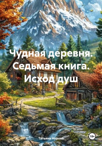 Татьяна Анатольевна Нурова. Чудная деревня. Седьмая книга. Исход душ