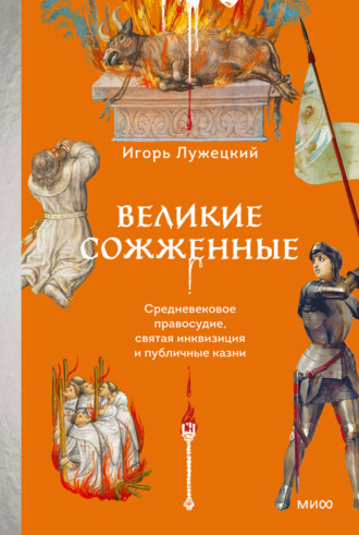Игорь Лужецкий. Великие сожженные. Средневековое правосудие, святая инквизиция и публичные казни