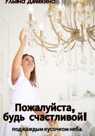 Ульяна Дёмкина. Пожалуйста, будь счастливой!