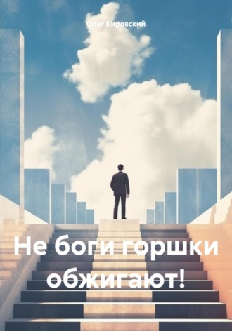 Олег Кировский. Не боги горшки обжигают!