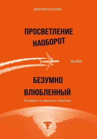 Дмитрий Дмитриевич Корнеев. Просветление наоборот, или Безумно влюбленный. История последователя Садхгуру