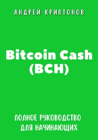 Андрей Криптонов. Bitcoin Cash (BCH). Полное руководство для начинающих