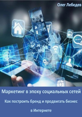 . Маркетинг в эпоху социальных сетей: Как построить бренд и продвигать бизнес в Интернете
