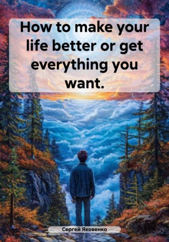 Сергей Владимирович Яковенко. How to make your life better or get everything you want
