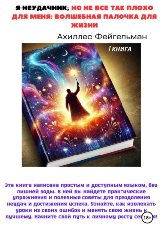 Ахиллес Фейгельман. Я неудачник, но не все так плохо для меня: Волшебная палочка для жизни