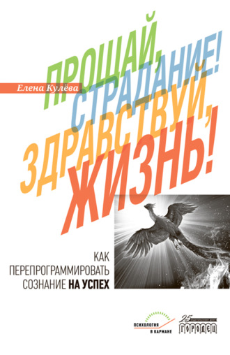 Елена Борисовна Кулёва. Прощай, страдание! Здравствуй, жизнь! Как перепрограммировать сознание на успех