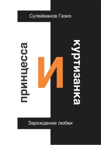 Газиз Григорьевич Сулейманов. Принцесса и Куртизанка. Зарождение любви