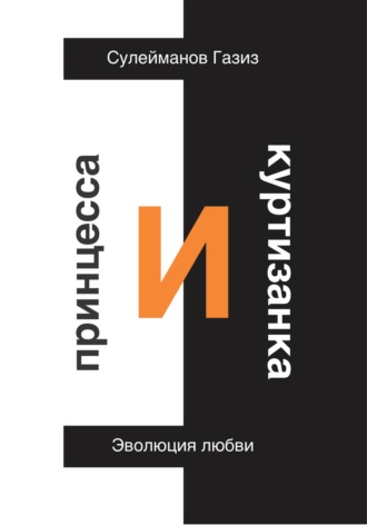 Газиз Григорьевич Сулейманов. Принцесса и Куртизанка. Эволюция любви