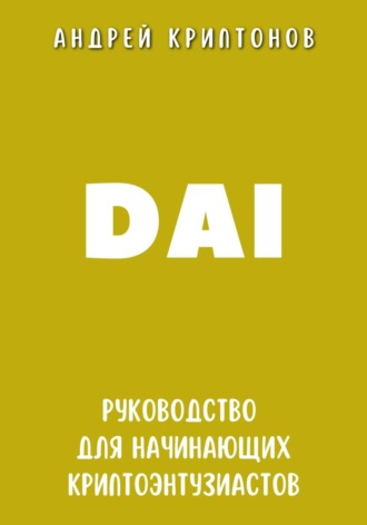 Андрей Криптонов. DAI. Руководство для начинающих криптоэнтузиастов