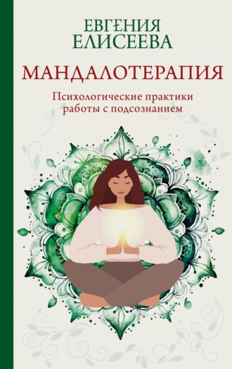 Евгения Елисеева. Мандалотерапия. Психологические практики работы с подсознанием