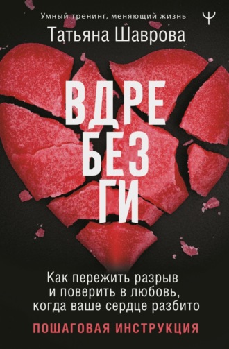 Татьяна Шаврова. Вдребезги. Как пережить разрыв и поверить в любовь, когда ваше сердце разбито. Пошаговая инструкция