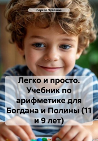 Сергей Чувашов. Легко и просто. Учебник по арифметике для Богдана и Полины (11 и 9 лет)