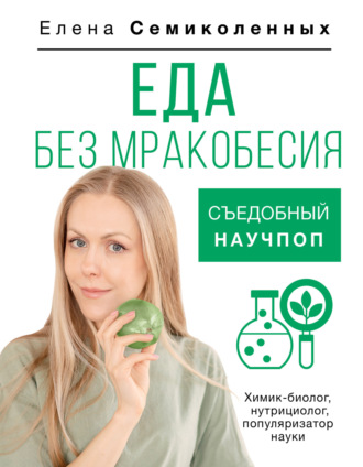 Елена Семиколенных. Еда без мракобесия. Съедобный научпоп