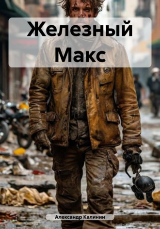 Александр Михайлович Калинин. Железный Макс