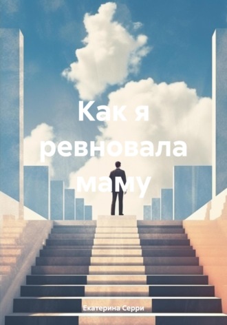 Екатерина Эдуардовна Серри. Как я ревновала маму