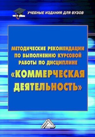 . Методические рекомендации по выполнению курсовой работы по дисциплине «Коммерческая деятельность»