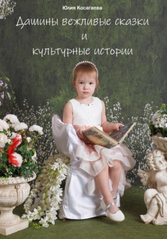 Юлия Косагаева. Дашины вежливые сказки и культурные истории